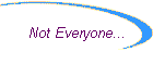 Not Everyone...