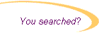 You searched?